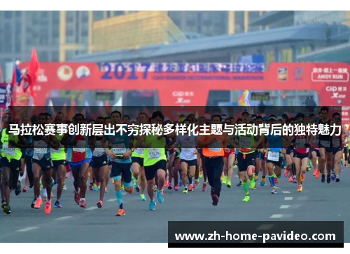 马拉松赛事创新层出不穷探秘多样化主题与活动背后的独特魅力