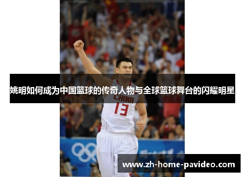 姚明如何成为中国篮球的传奇人物与全球篮球舞台的闪耀明星 姚明如何成为中国篮球的传奇人物与全球篮球舞台的闪耀明星