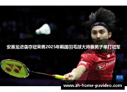 安赛龙逆袭夺冠荣膺2025年韩国羽毛球大师赛男子单打冠军 安赛龙逆袭夺冠荣膺2025年韩国羽毛球大师赛男子单打冠军