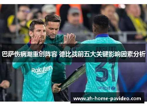 巴萨伤病潮重创阵容 德比战前五大关键影响因素分析 巴萨伤病潮重创阵容 德比战前五大关键影响因素分析