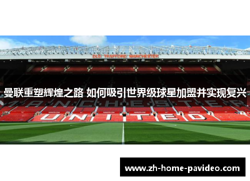 曼联重塑辉煌之路 如何吸引世界级球星加盟并实现复兴 曼联重塑辉煌之路 如何吸引世界级球星加盟并实现复兴