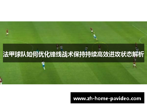 法甲球队如何优化锋线战术保持持续高效进攻状态解析