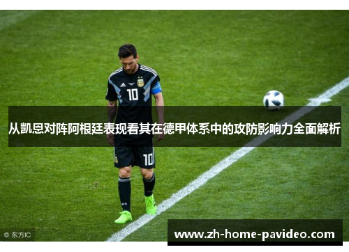 从凯恩对阵阿根廷表现看其在德甲体系中的攻防影响力全面解析