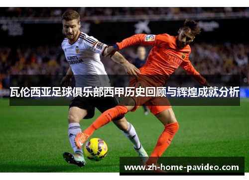 瓦伦西亚足球俱乐部西甲历史回顾与辉煌成就分析