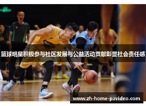 篮球明星积极参与社区发展与公益活动贡献彰显社会责任感