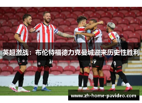 英超激战：布伦特福德力克曼城迎来历史性胜利