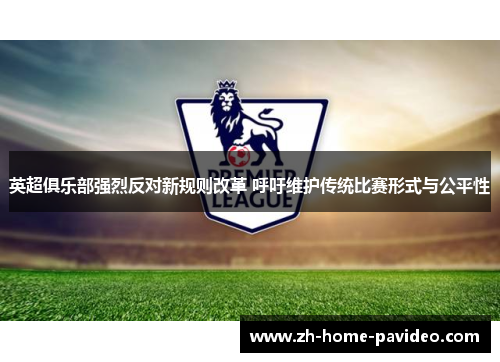 英超俱乐部强烈反对新规则改革 呼吁维护传统比赛形式与公平性