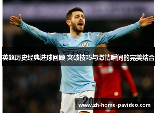 英超历史经典进球回顾 突破技巧与激情瞬间的完美结合