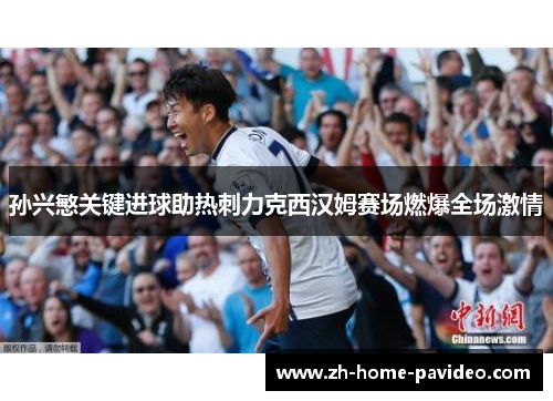 孙兴慜关键进球助热刺力克西汉姆赛场燃爆全场激情