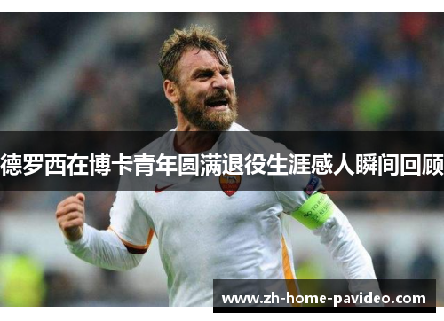 德罗西在博卡青年圆满退役生涯感人瞬间回顾