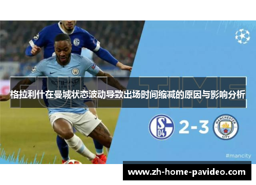 格拉利什在曼城状态波动导致出场时间缩减的原因与影响分析 格拉利什在曼城状态波动导致出场时间缩减的原因与影响分析