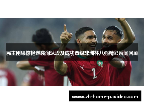 民主刚果惊艳逆袭淘汰埃及成功晋级非洲杯八强精彩瞬间回顾