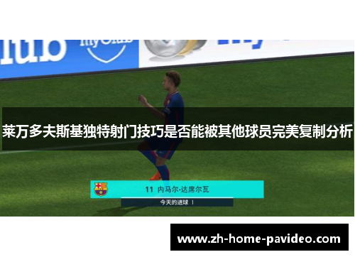 莱万多夫斯基独特射门技巧是否能被其他球员完美复制分析 莱万多夫斯基独特射门技巧是否能被其他球员完美复制分析