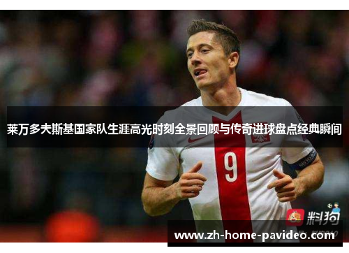 莱万多夫斯基国家队生涯高光时刻全景回顾与传奇进球盘点经典瞬间 莱万多夫斯基国家队生涯高光时刻全景回顾与传奇进球盘点经典瞬间