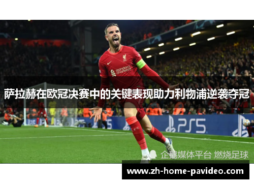萨拉赫在欧冠决赛中的关键表现助力利物浦逆袭夺冠