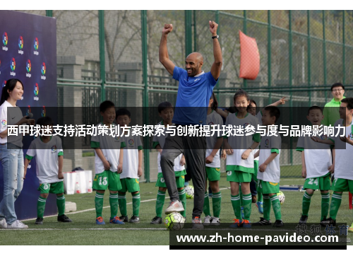 西甲球迷支持活动策划方案探索与创新提升球迷参与度与品牌影响力