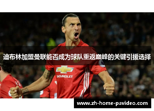 迪布林加盟曼联能否成为球队重返巅峰的关键引援选择