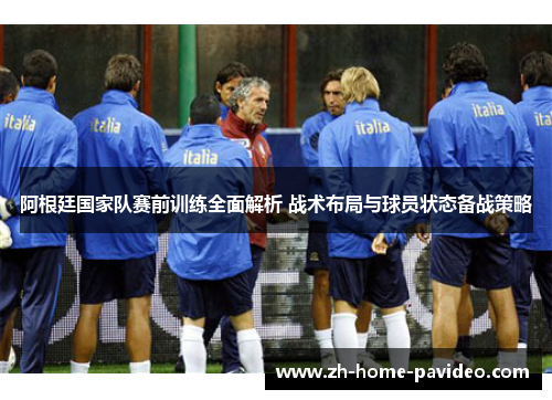 阿根廷国家队赛前训练全面解析 战术布局与球员状态备战策略