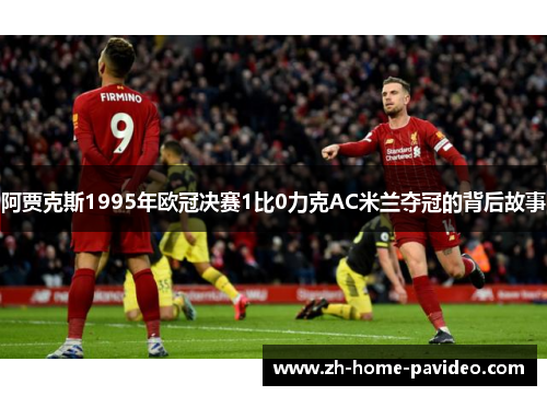 阿贾克斯1995年欧冠决赛1比0力克AC米兰夺冠的背后故事