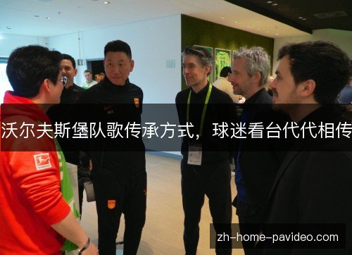 沃尔夫斯堡队歌传承方式,球迷看台代代相传 沃尔夫斯堡队歌传承方式,球迷看台代代相传