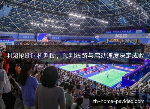 羽超抢断时机判断，预判线路与启动速度决定成败